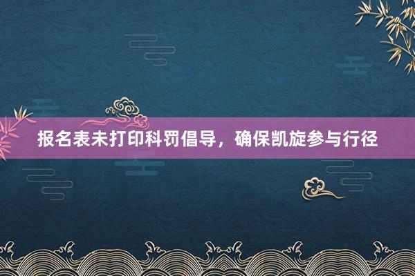 报名表未打印科罚倡导，确保凯旋参与行径
