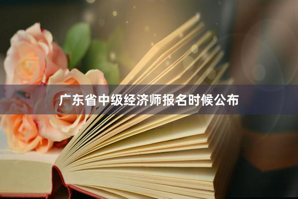 广东省中级经济师报名时候公布